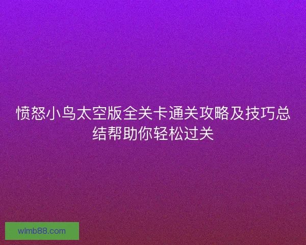 愤怒小鸟太空版全关卡通关攻略及技巧总结帮助你轻松过关